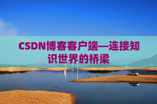 CSDN博客客户端—连接知识世界的桥梁