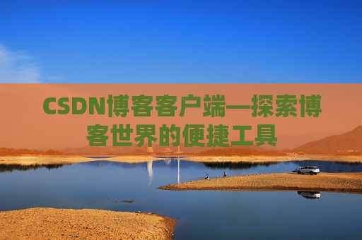 CSDN博客客户端—探索博客世界的便捷工具